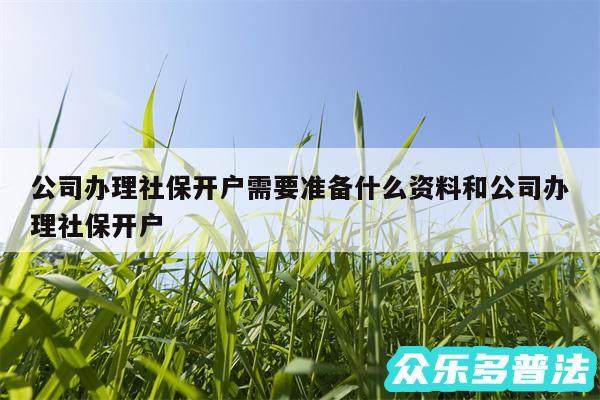 公司办理社保开户需要准备什么资料和公司办理社保开户