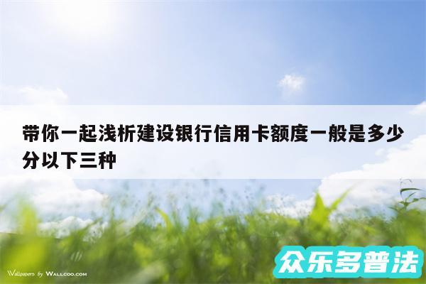 带你一起浅析建设银行信用卡额度一般是多少分以下三种