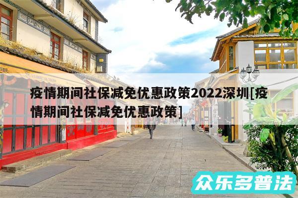 疫情期间社保减免优惠政策2024深圳及疫情期间社保减免优惠政策