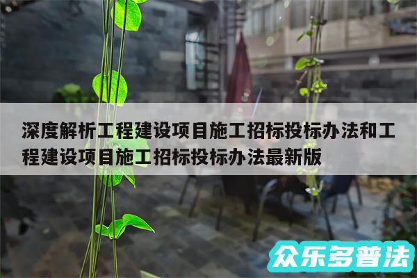 深度解析工程建设项目施工招标投标办法和工程建设项目施工招标投标办法最新版