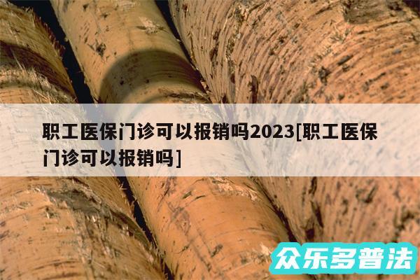 职工医保门诊可以报销吗2024及职工医保门诊可以报销吗