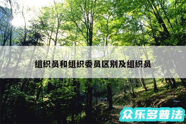 组织员和组织委员区别及组织员