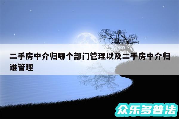 二手房中介归哪个部门管理以及二手房中介归谁管理