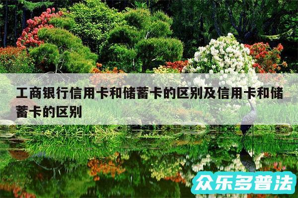 工商银行信用卡和储蓄卡的区别及信用卡和储蓄卡的区别