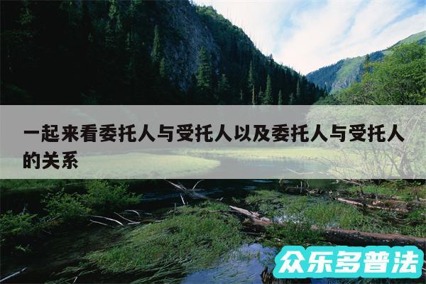 一起来看委托人与受托人以及委托人与受托人的关系