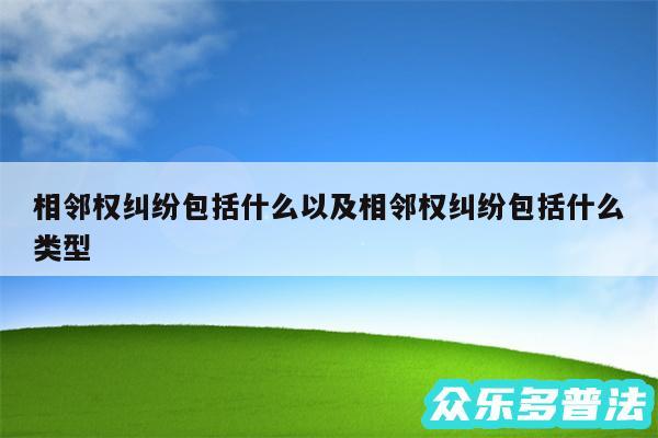 相邻权纠纷包括什么以及相邻权纠纷包括什么类型