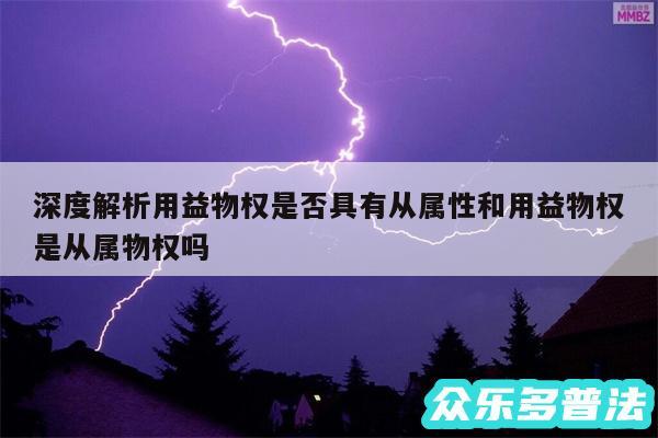 深度解析用益物权是否具有从属性和用益物权是从属物权吗