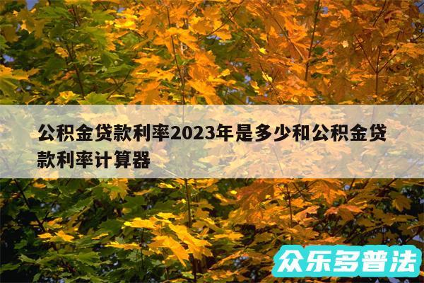 公积金贷款利率2024年是多少和公积金贷款利率计算器