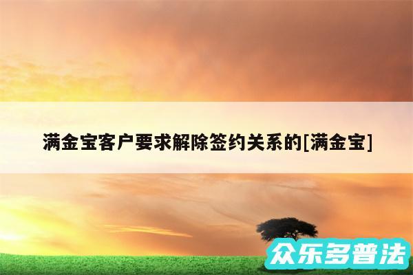 满金宝客户要求解除签约关系的及满金宝