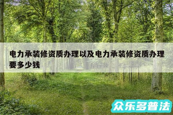 电力承装修资质办理以及电力承装修资质办理要多少钱