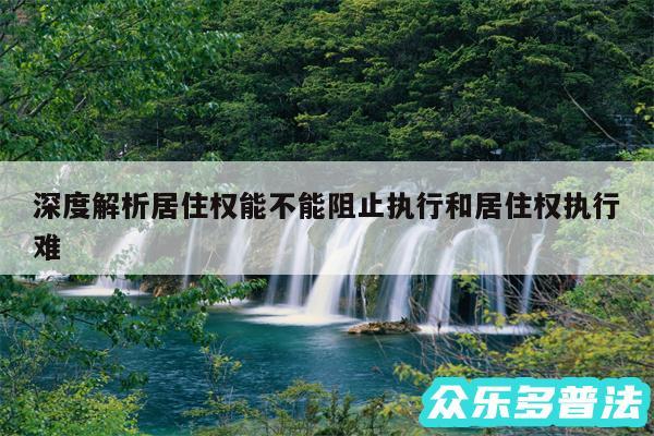 深度解析居住权能不能阻止执行和居住权执行难