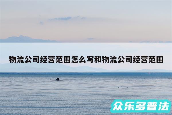 物流公司经营范围怎么写和物流公司经营范围