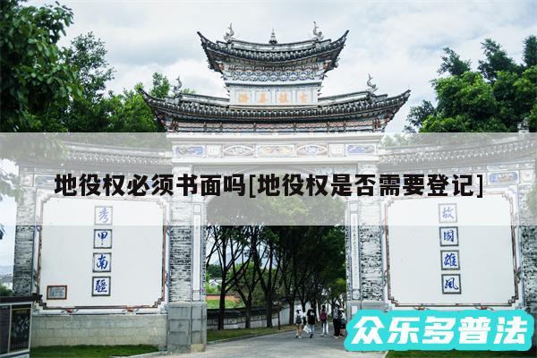 地役权必须书面吗及地役权是否需要登记