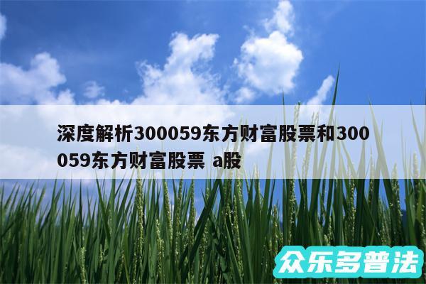 深度解析300059东方财富股票和300059东方财富股票 a股