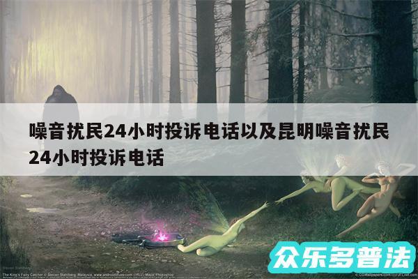 噪音扰民24小时投诉电话以及昆明噪音扰民24小时投诉电话