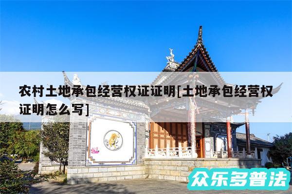 农村土地承包经营权证证明及土地承包经营权证明怎么写