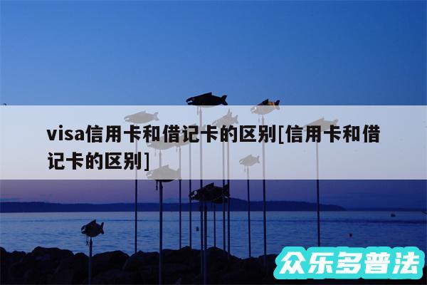 visa信用卡和借记卡的区别及信用卡和借记卡的区别