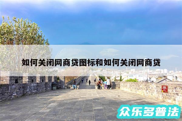 如何关闭网商贷图标和如何关闭网商贷