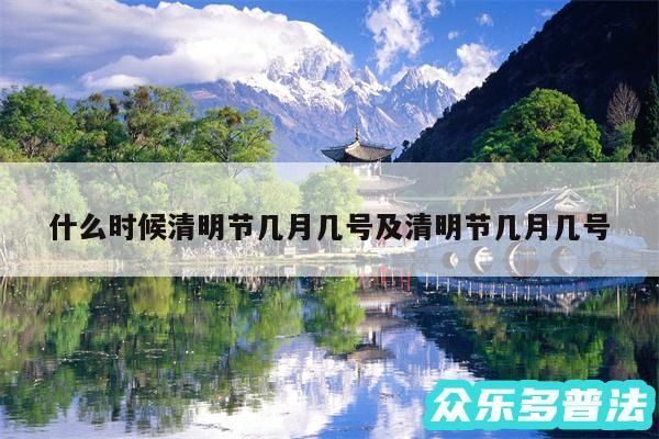 什么时候清明节几月几号及清明节几月几号