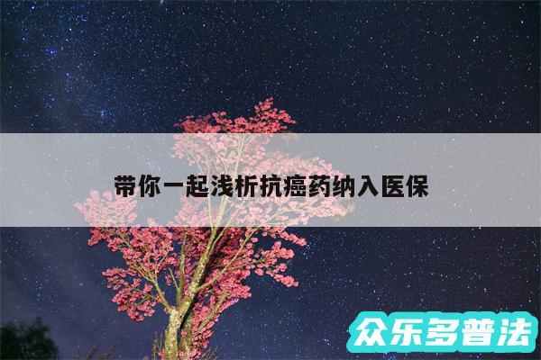 带你一起浅析抗癌药纳入医保