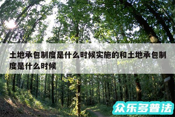 土地承包制度是什么时候实施的和土地承包制度是什么时候