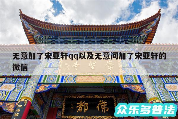 无意加了宋亚轩qq以及无意间加了宋亚轩的微信