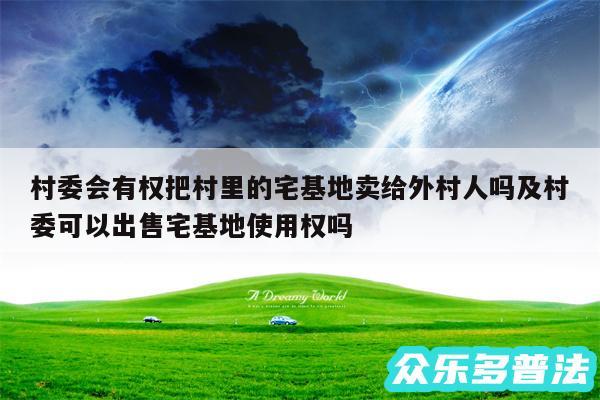 村委会有权把村里的宅基地卖给外村人吗及村委可以出售宅基地使用权吗