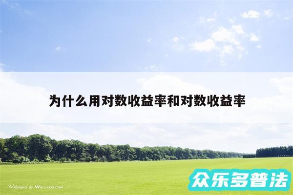 为什么用对数收益率和对数收益率