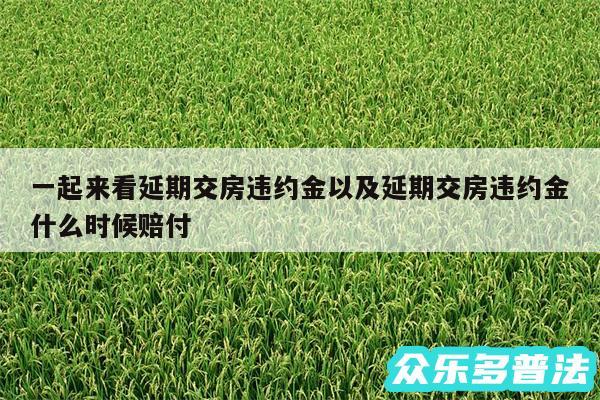 一起来看延期交房违约金以及延期交房违约金什么时候赔付