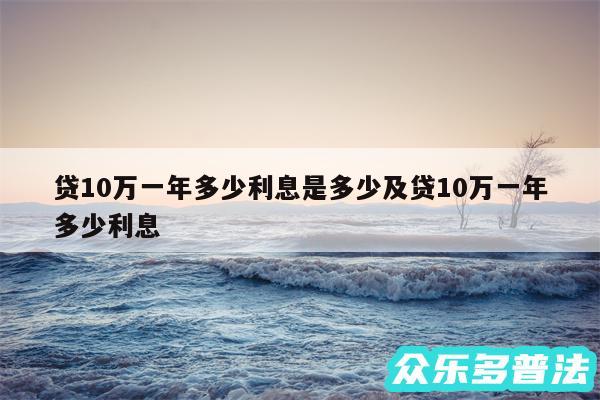 贷10万一年多少利息是多少及贷10万一年多少利息