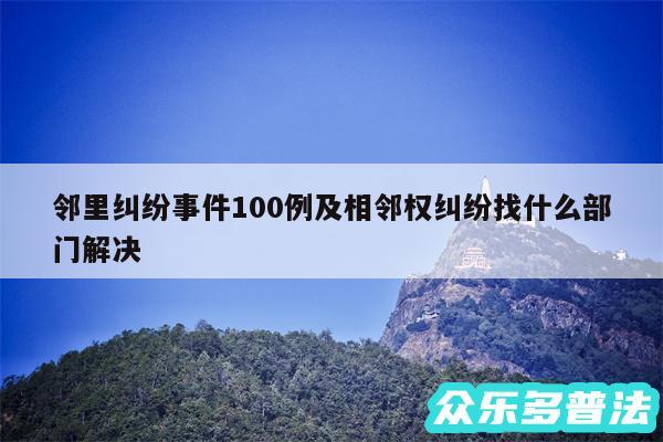 邻里纠纷事件100例及相邻权纠纷找什么部门解决