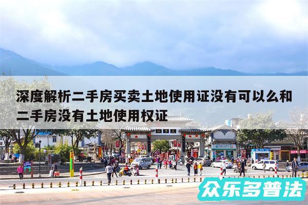 深度解析二手房买卖土地使用证没有可以么和二手房没有土地使用权证