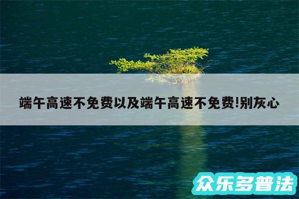 端午高速不免费以及端午高速不免费!别灰心