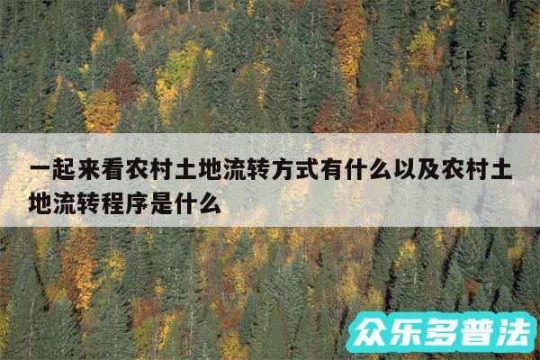 一起来看农村土地流转方式有什么以及农村土地流转程序是什么