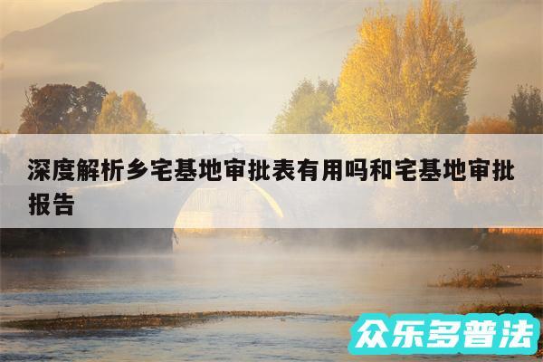 深度解析乡宅基地审批表有用吗和宅基地审批报告