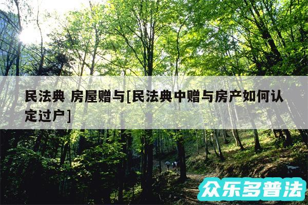 民法典 房屋赠与及民法典中赠与房产如何认定过户