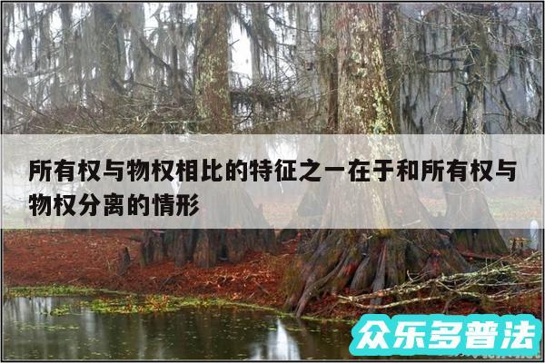 所有权与物权相比的特征之一在于和所有权与物权分离的情形