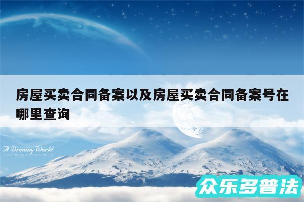 房屋买卖合同备案以及房屋买卖合同备案号在哪里查询