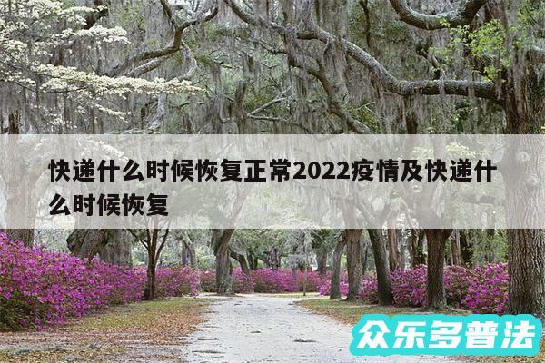 快递什么时候恢复正常2024疫情及快递什么时候恢复