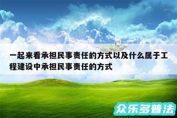 一起来看承担民事责任的方式以及什么属于工程建设中承担民事责任的方式