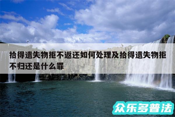 拾得遗失物拒不返还如何处理及拾得遗失物拒不归还是什么罪