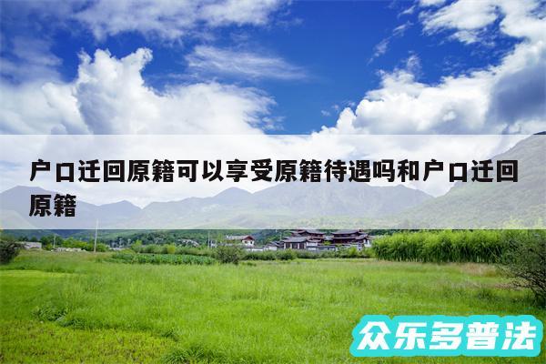 户口迁回原籍可以享受原籍待遇吗和户口迁回原籍