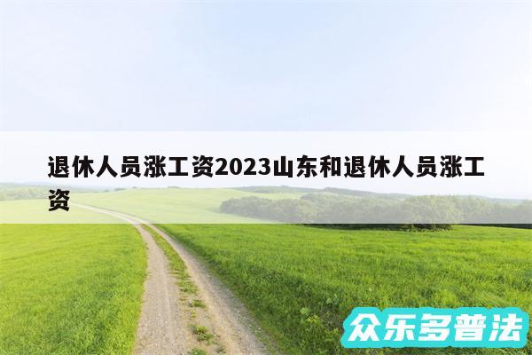 退休人员涨工资2024山东和退休人员涨工资