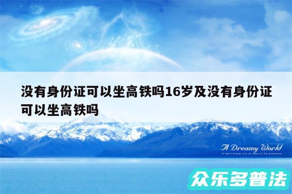 没有身份证可以坐高铁吗16岁及没有身份证可以坐高铁吗