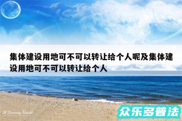 集体建设用地可不可以转让给个人呢及集体建设用地可不可以转让给个人