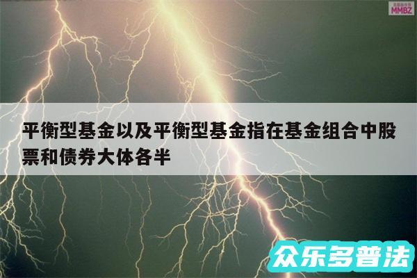 平衡型基金以及平衡型基金指在基金组合中股票和债券大体各半