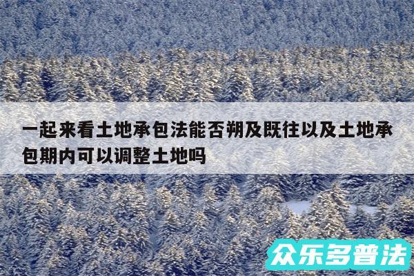 一起来看土地承包法能否朔及既往以及土地承包期内可以调整土地吗