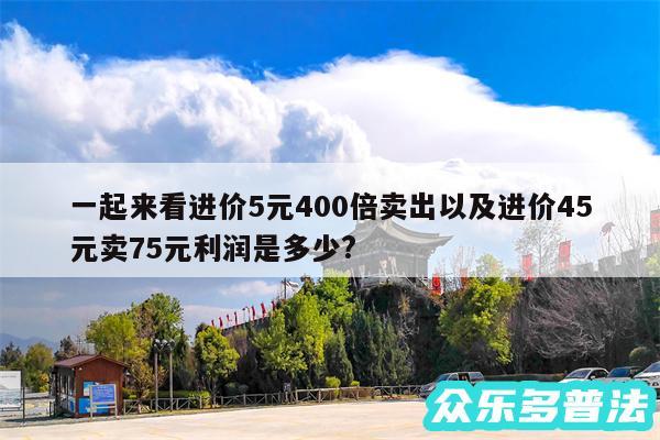 一起来看进价5元400倍卖出以及进价45元卖75元利润是多少?