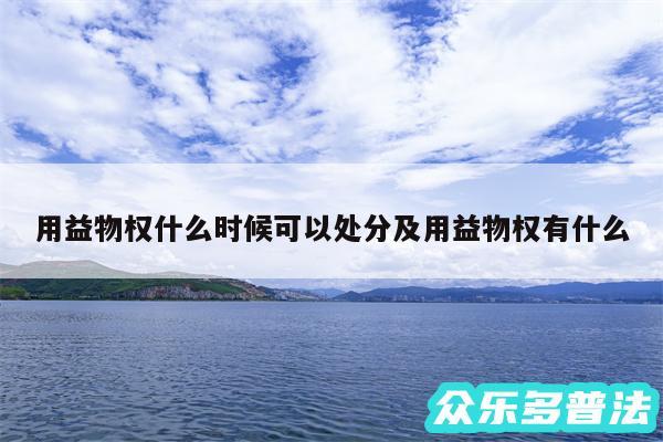 用益物权什么时候可以处分及用益物权有什么