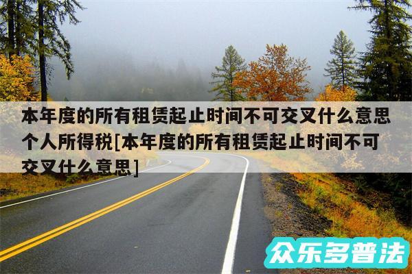 本年度的所有租赁起止时间不可交叉什么意思个人所得税及本年度的所有租赁起止时间不可交叉什么意思